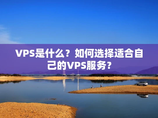 VPS是什么？如何选择适合自己的VPS服务？