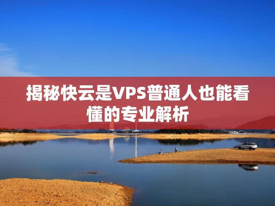揭秘快云是VPS普通人也能看懂的专业解析