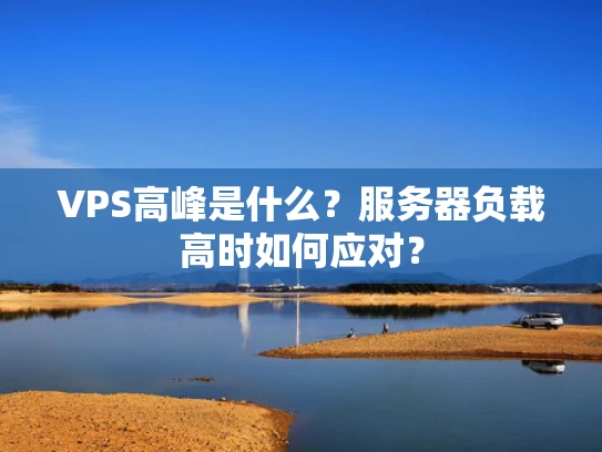 VPS高峰是什么？服务器负载高时如何应对？