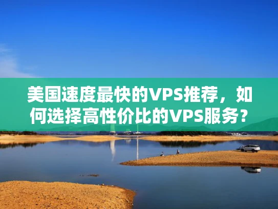 美国速度最快的VPS推荐，如何选择高性价比的VPS服务？