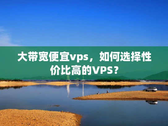 大带宽便宜vps，如何选择性价比高的VPS？