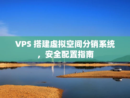 VPS 搭建虚拟空间分销系统，安全配置指南