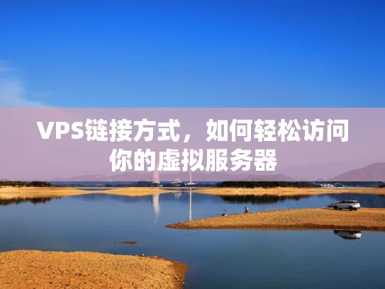 VPS链接方式，如何轻松访问你的虚拟服务器