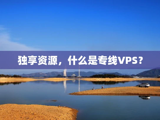 独享资源，什么是专线VPS？
