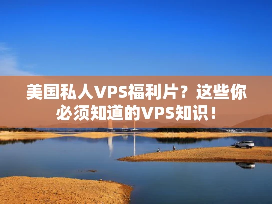 美国私人VPS福利片？这些你必须知道的VPS知识！