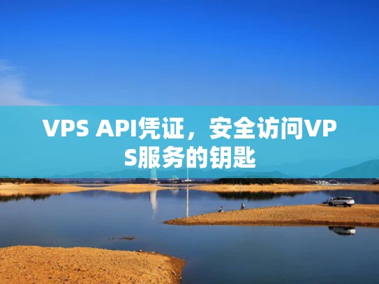 VPS API凭证，安全访问VPS服务的钥匙