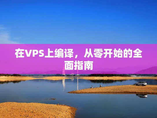 在VPS上编译，从零开始的全面指南