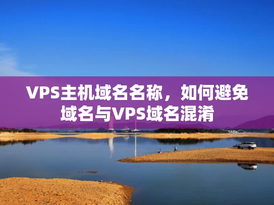 VPS主机域名名称，如何避免域名与VPS域名混淆