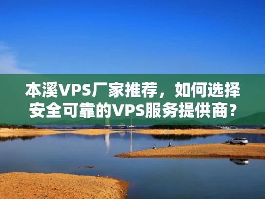 本溪VPS厂家推荐，如何选择安全可靠的VPS服务提供商？