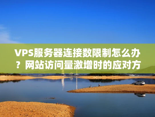 VPS服务器连接数限制怎么办？网站访问量激增时的应对方法
