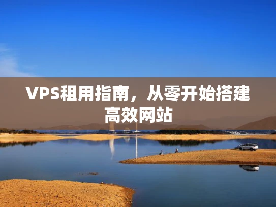 VPS租用指南，从零开始搭建高效网站