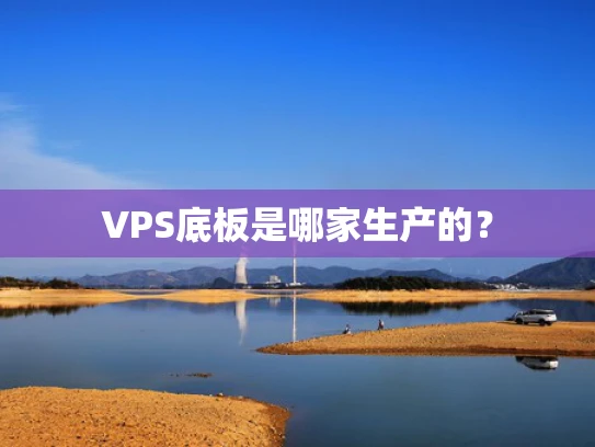 VPS底板是哪家生产的？