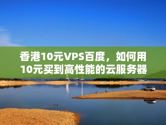 香港10元VPS百度，如何用10元买到高性能的云服务器？