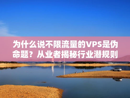 为什么说不限流量的VPS是伪命题？从业者揭秘行业潜规则