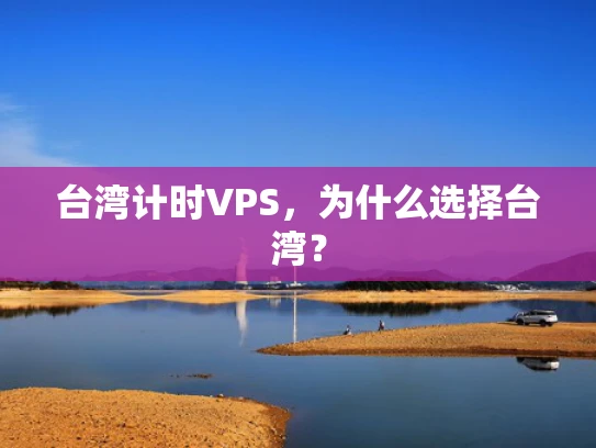台湾计时VPS，为什么选择台湾？