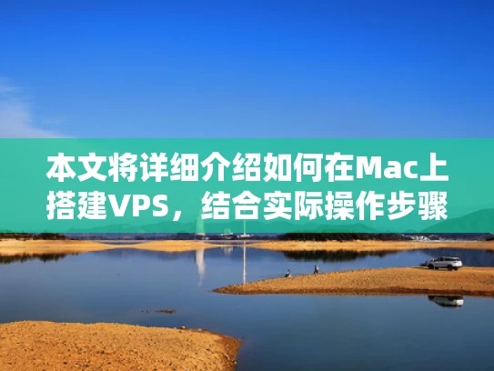 本文将详细介绍如何在Mac上搭建VPS，结合实际操作步骤和专业术语，帮助你顺利完成这个过程