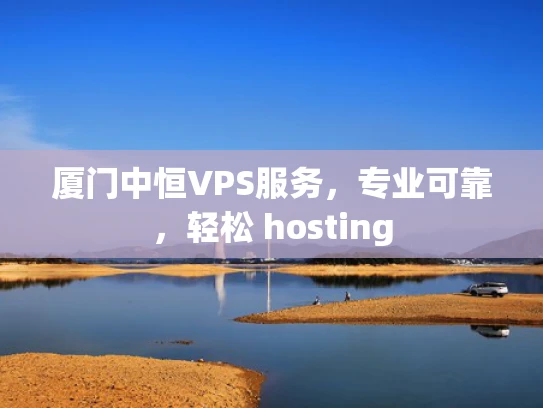 厦门中恒VPS服务，专业可靠，轻松 hosting