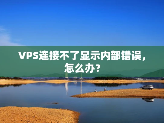 VPS连接不了显示内部错误，怎么办？