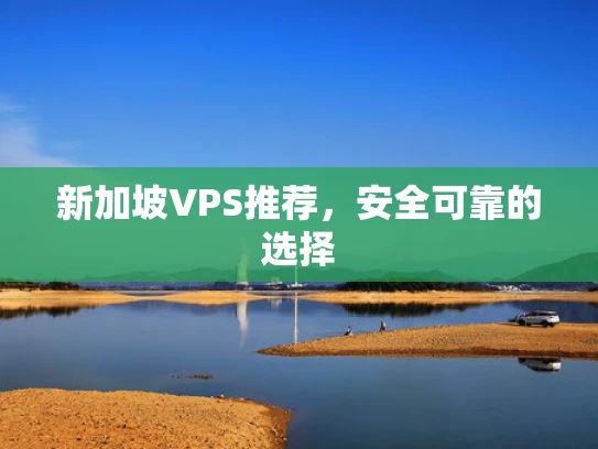 新加坡VPS推荐，安全可靠的选择