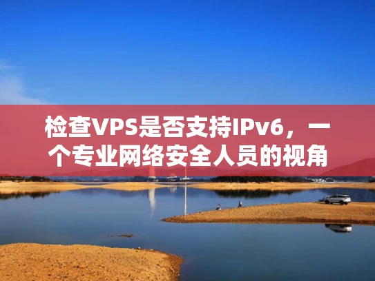 检查VPS是否支持IPv6，一个专业网络安全人员的视角