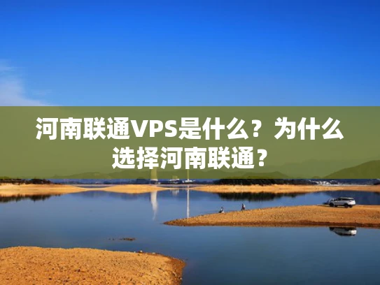河南联通VPS是什么？为什么选择河南联通？