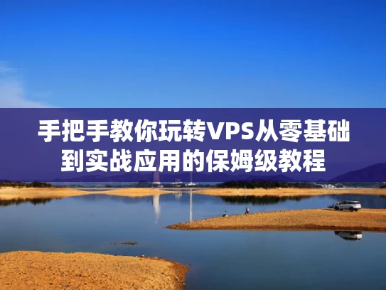 手把手教你玩转VPS从零基础到实战应用的保姆级教程