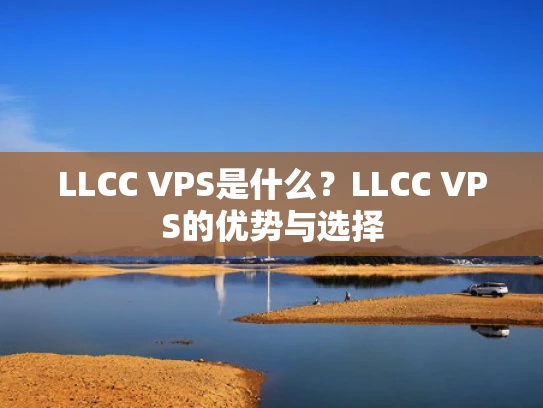LLCC VPS是什么？LLCC VPS的优势与选择