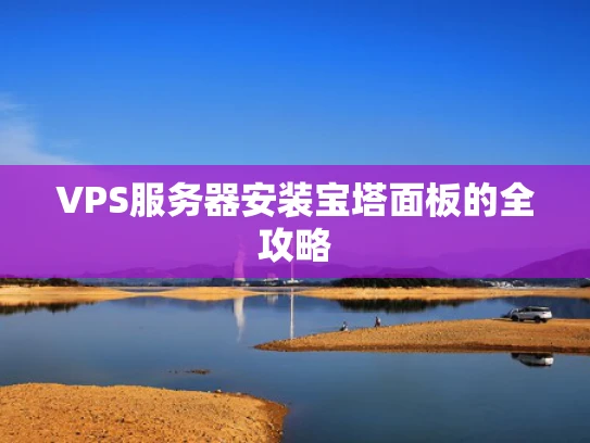 VPS服务器安装宝塔面板的全攻略