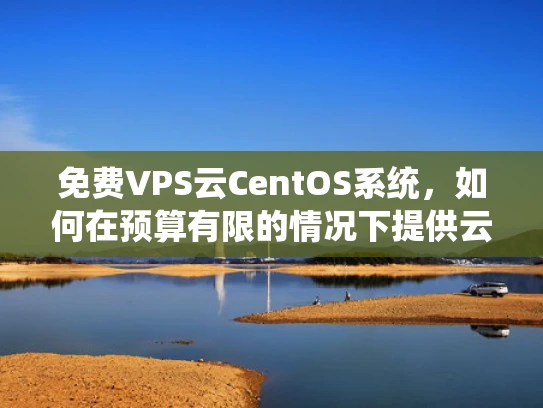 免费VPS云CentOS系统，如何在预算有限的情况下提供云计算服务？