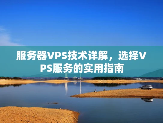 服务器VPS技术详解，选择VPS服务的实用指南
