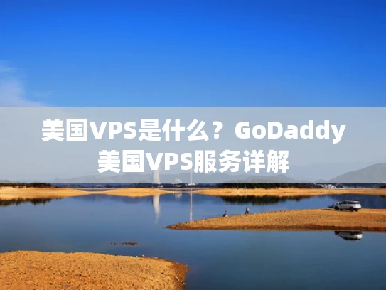 美国VPS是什么？GoDaddy美国VPS服务详解