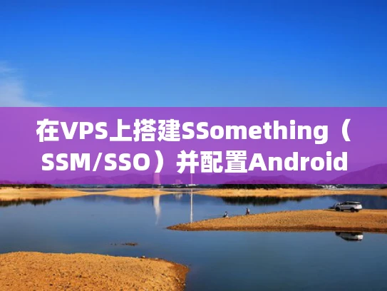 在VPS上搭建SSomething（SSM/SSO）并配置Android应用的详细指南