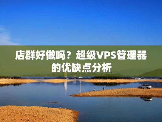店群好做吗？超级VPS管理器的优缺点分析