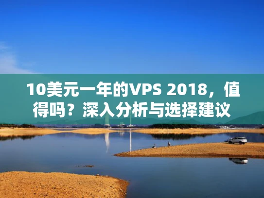 10美元一年的VPS 2018，值得吗？深入分析与选择建议