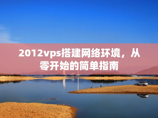 2012vps搭建网络环境，从零开始的简单指南