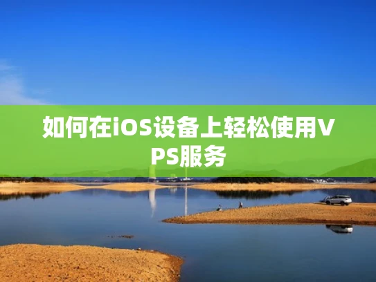 如何在iOS设备上轻松使用VPS服务