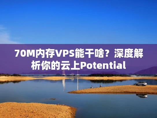 70M内存VPS能干啥？深度解析你的云上Potential