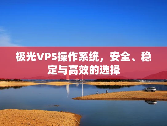 极光VPS操作系统，安全、稳定与高效的选择