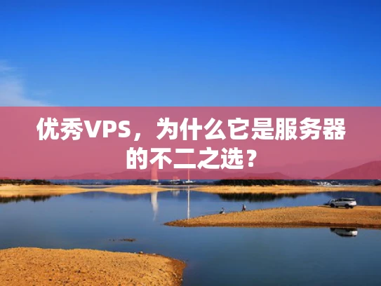 优秀VPS，为什么它是服务器的不二之选？