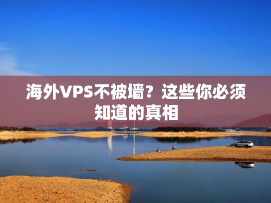 海外VPS不被墙？这些你必须知道的真相