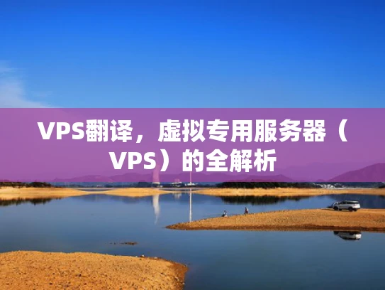 VPS翻译，虚拟专用服务器（VPS）的全解析