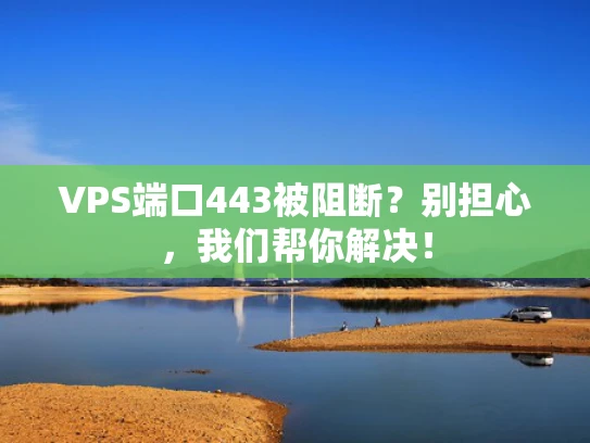 VPS端口443被阻断？别担心，我们帮你解决！