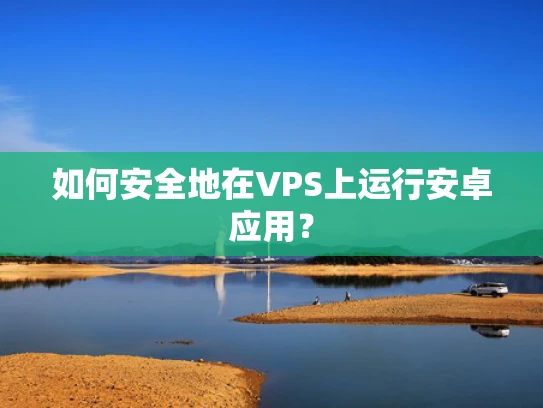 如何安全地在VPS上运行安卓应用？