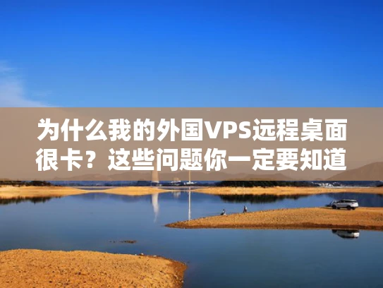 为什么我的外国VPS远程桌面很卡？这些问题你一定要知道！