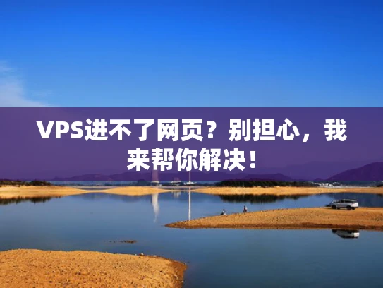 VPS进不了网页？别担心，我来帮你解决！