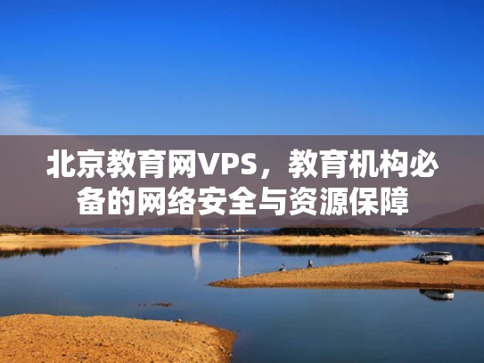 北京教育网VPS，教育机构必备的网络安全与资源保障