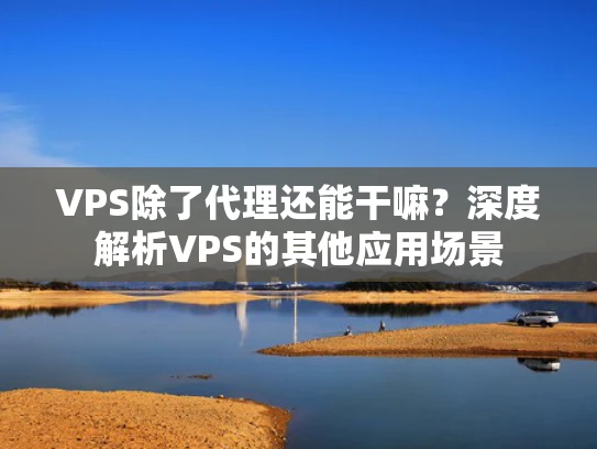VPS除了代理还能干嘛？深度解析VPS的其他应用场景