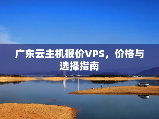 广东云主机报价VPS，价格与选择指南