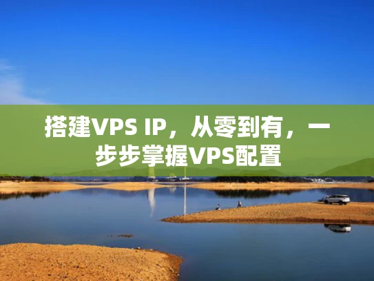 搭建VPS IP，从零到有，一步步掌握VPS配置