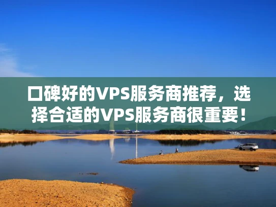 口碑好的VPS服务商推荐，选择合适的VPS服务商很重要！